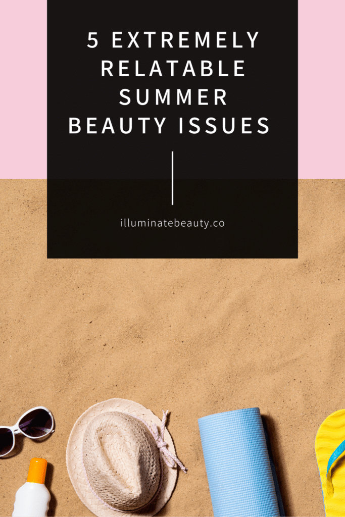 5 Extremely Relatable Summer Beauty Issues and How To Avoid Them